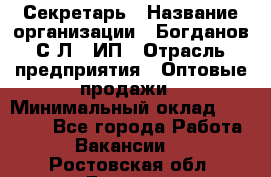 Секретарь › Название организации ­ Богданов С.Л., ИП › Отрасль предприятия ­ Оптовые продажи › Минимальный оклад ­ 14 000 - Все города Работа » Вакансии   . Ростовская обл.,Донецк г.